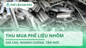 Thu mua phế liệu nhôm giá cao, nhanh chóng, tận nơi